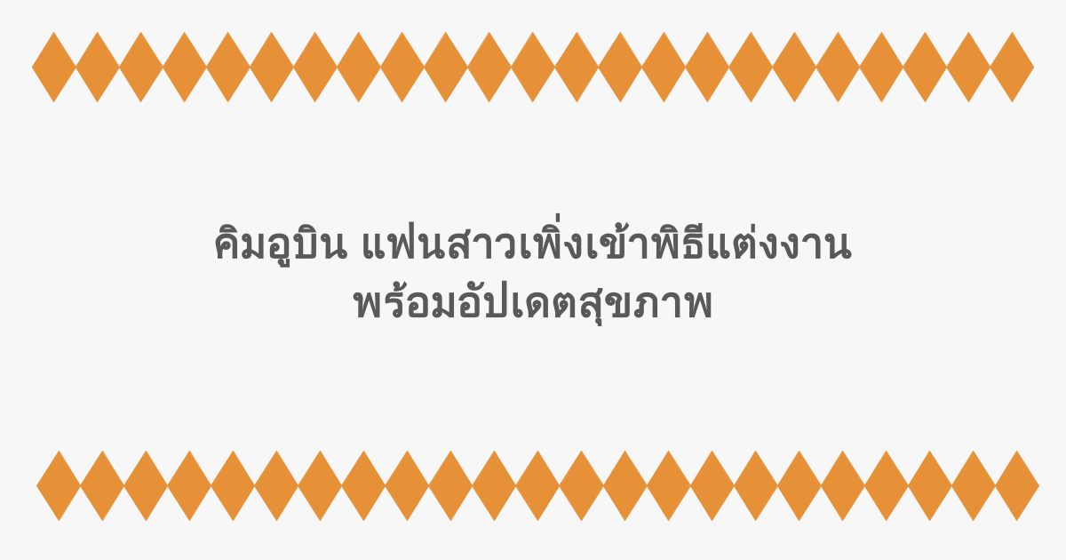 คิมอูบิน แฟนสาวเพิ่งเข้าพิธีแต่งงาน พร้อมอัปเดตสุขภาพ