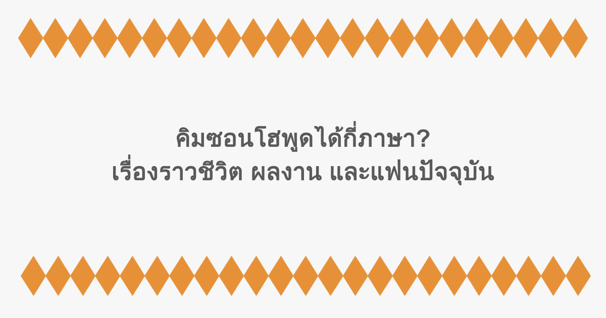 คิมซอนโฮพูดได้กี่ภาษา? เรื่องราวชีวิต ผลงาน และแฟนปัจจุบัน