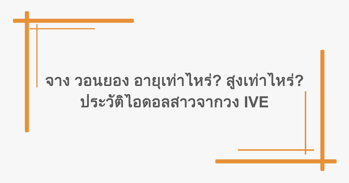 จาง วอนยอง อายุเท่าไหร่? สูงเท่าไหร่? ประวัติไอดอลสาวจากวง IVE