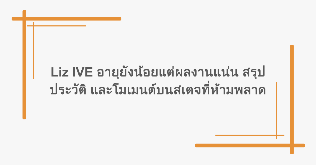 Liz IVE อายุยังน้อยแต่ผลงานแน่น สรุปประวัติ และโมเมนต์บนสเตจที่ห้ามพลาด