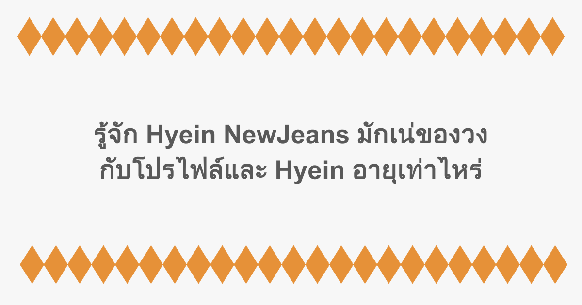 รู้จัก Hyein NewJeans มักเน่สุดฮอตของวง กับโปรไฟล์และ Hyein อายุเท่าไหร่