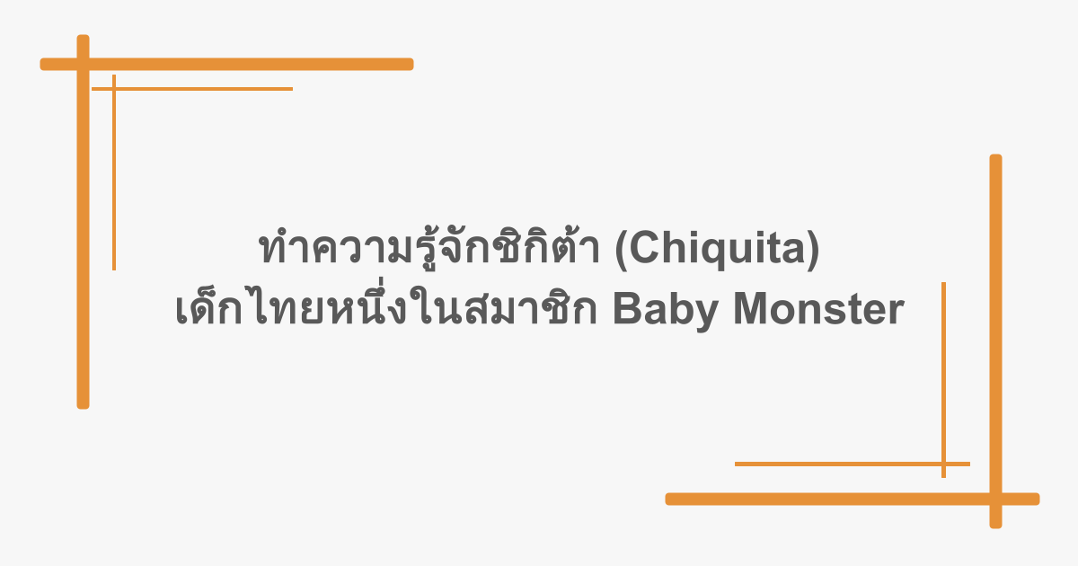 ทำความรู้จักชิกิต้า (Chiquita) เด็กไทยหนึ่งในสมาชิก Baby Monster