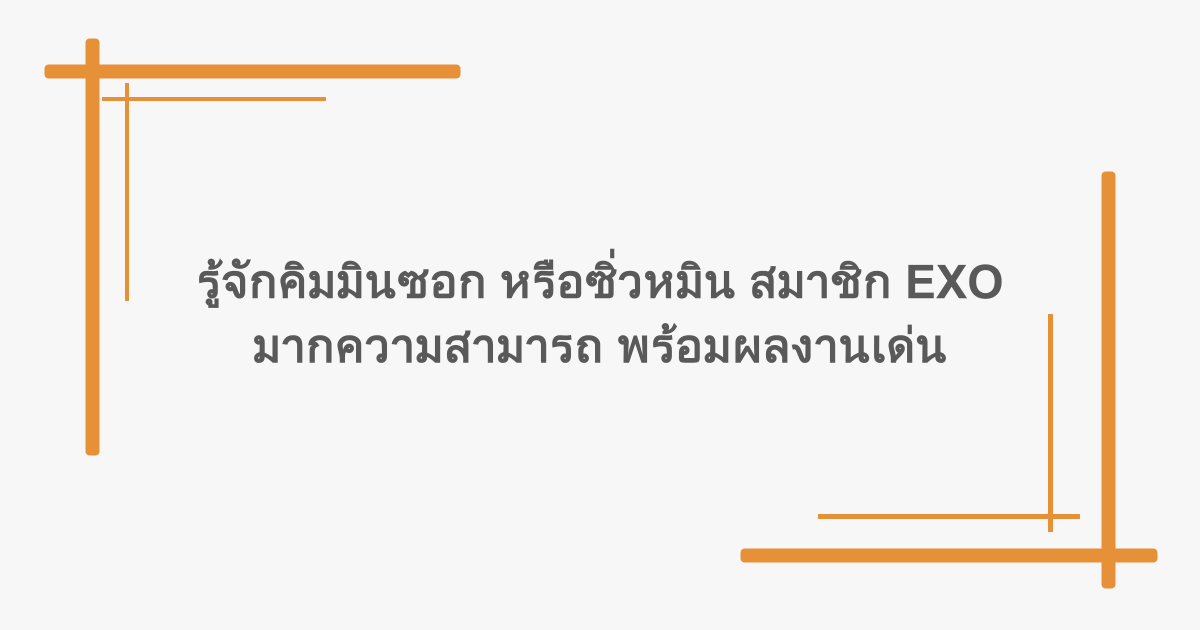 รู้จักคิมมินซอก หรือซิ่วหมิน สมาชิก EXO มากความสามารถ พร้อมผลงานเด่น