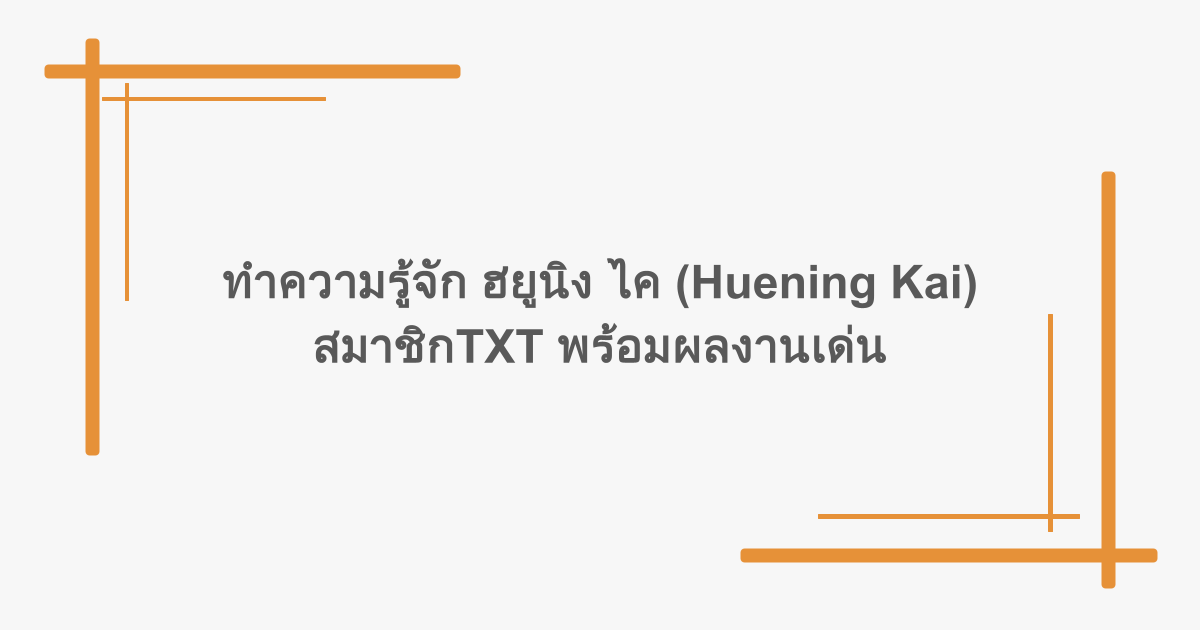 ทำความรู้จัก ฮยูนิง ไค (Huening Kai) สมาชิกTXT พร้อมผลงานเด่น