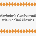 เปิดชื่อนักร้องไทยในเกาหลี หรือแทกุกไลน์ มีใครบ้าง