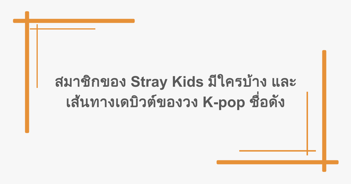 สมาชิกของ Stray Kids มีใครบ้าง และเส้นทางเดบิวต์ของวง K-pop ชื่อดัง