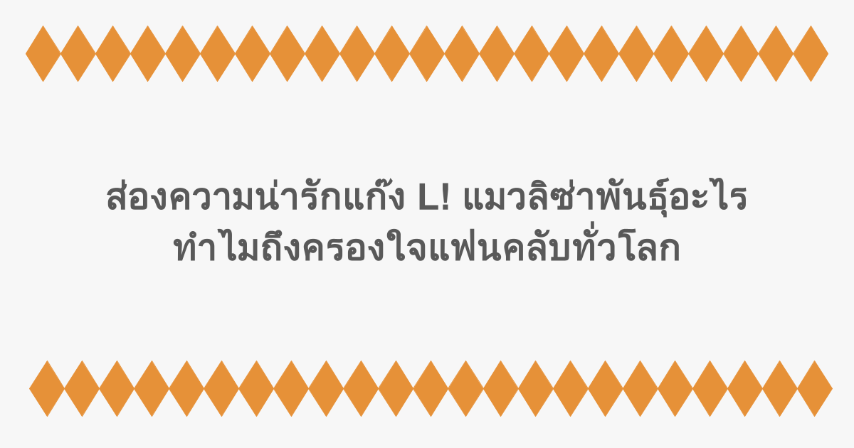 ส่องความน่ารักแก๊ง L! แมวลิซ่าพันธุ์อะไร ทำไมถึงครองใจแฟนคลับทั่วโลก